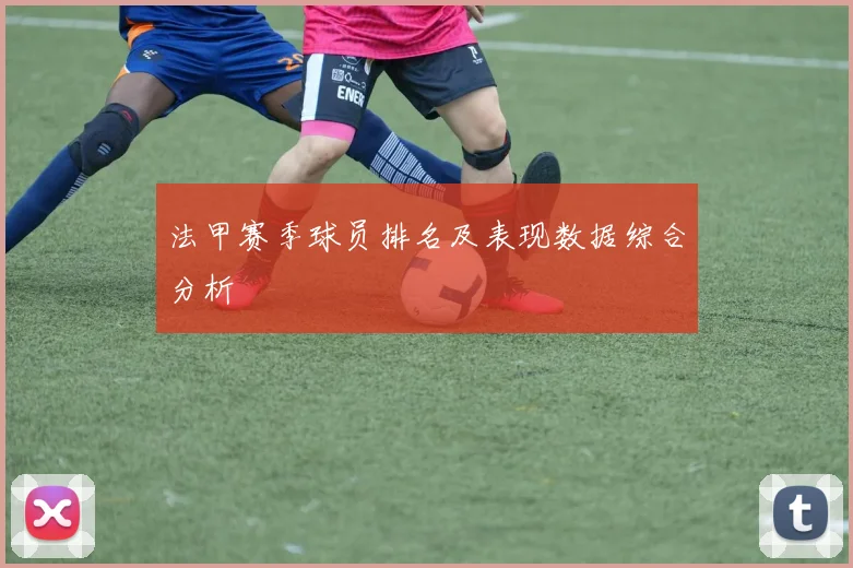 法甲赛季球员排名及表现数据综合分析