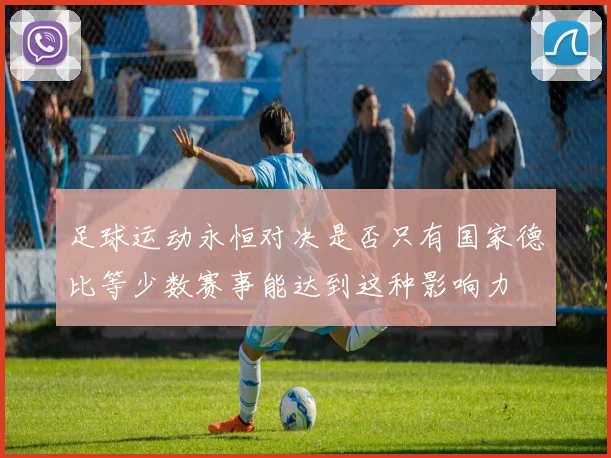 足球运动永恒对决是否只有国家德比等少数赛事能达到这种影响力