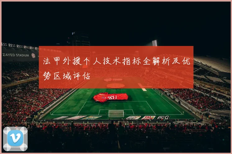 法甲外援个人技术指标全解析及优势区域评估