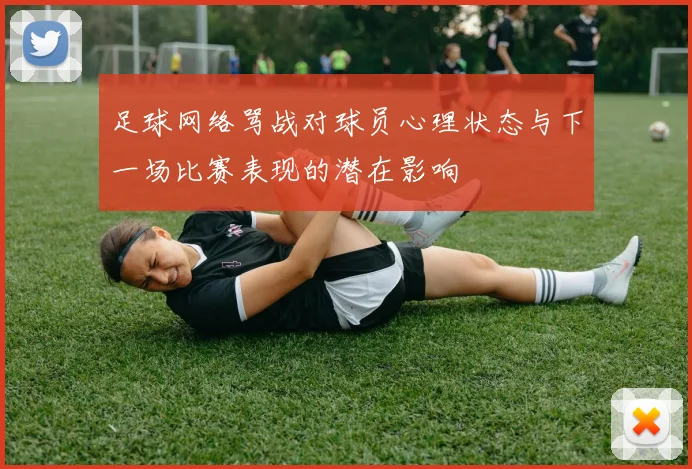 足球网络骂战对球员心理状态与下一场比赛表现的潜在影响