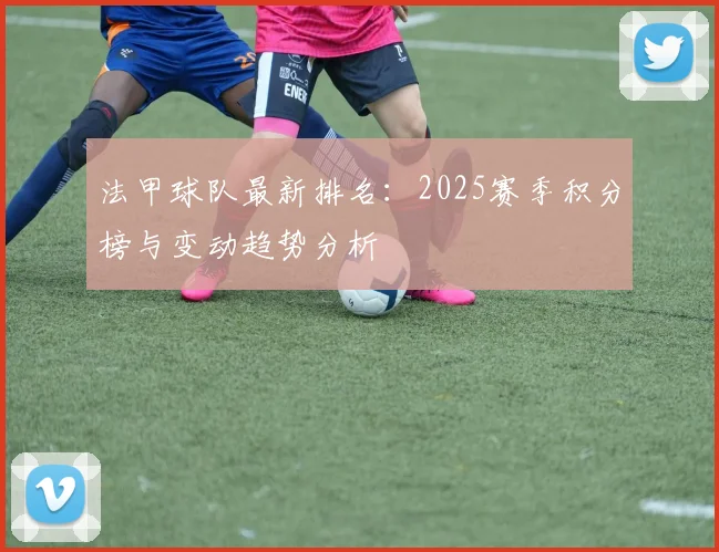 法甲球队最新排名：2025赛季积分榜与变动趋势分析